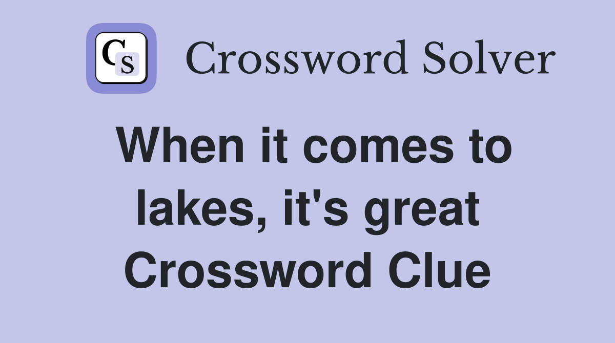 When it comes to lakes, it's great Crossword Clue