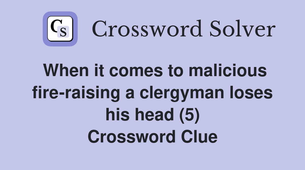 When it comes to malicious fire-raising a clergyman loses his head (5) Crossword Clue