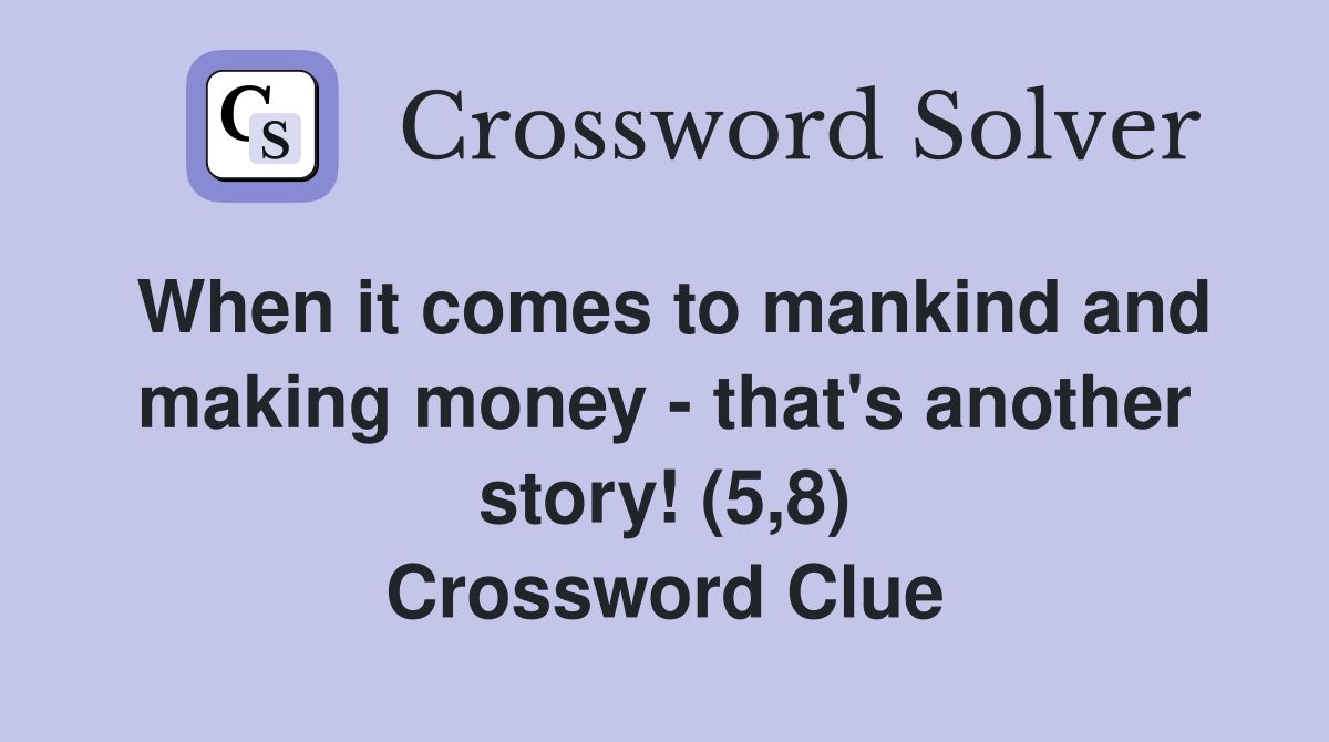When it comes to mankind and making money - that's another story! (5,8) Crossword Clue