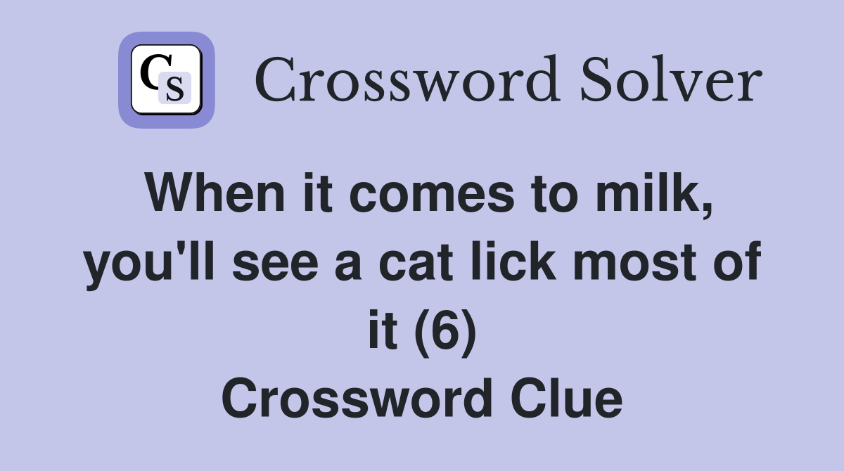 When it comes to milk, you'll see a cat lick most of it (6) Crossword Clue