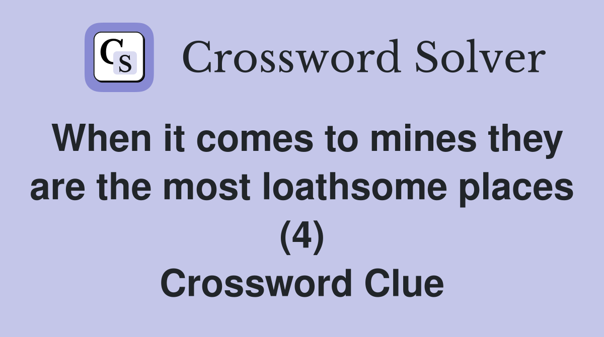 When it comes to mines they are the most loathsome places (4) Crossword Clue