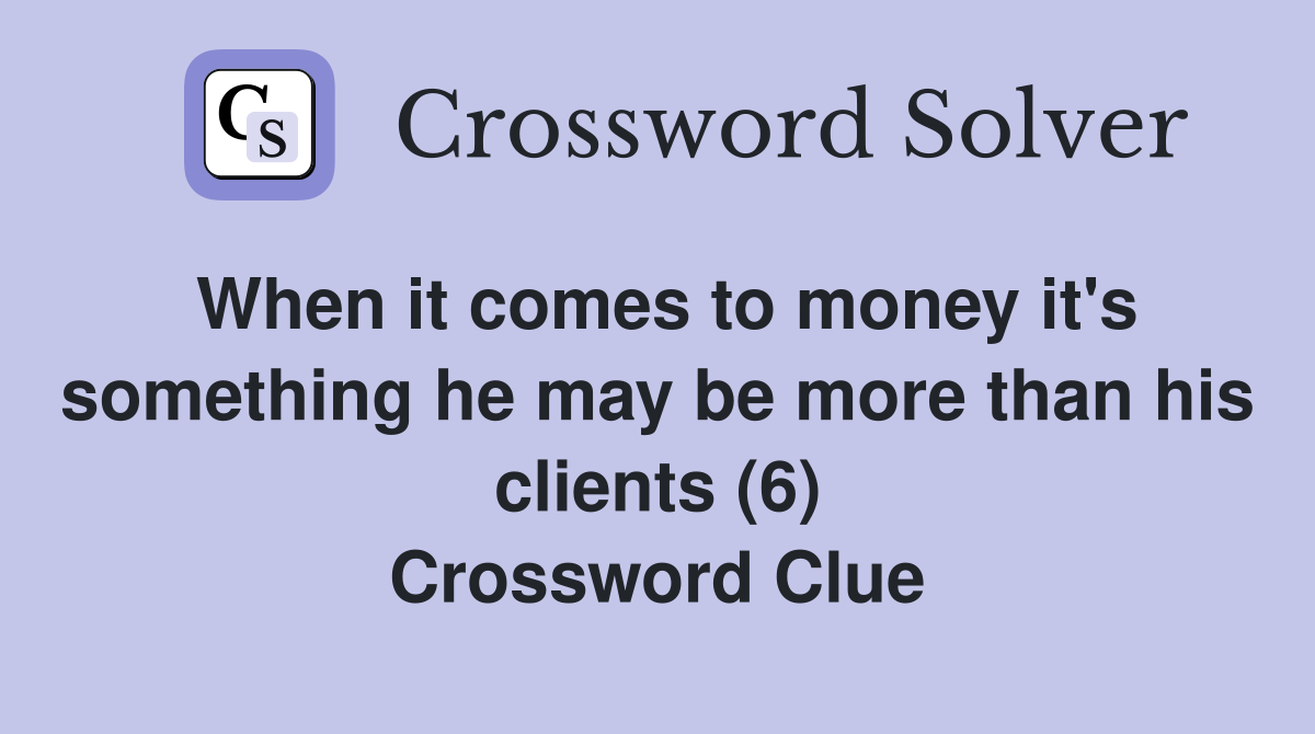 When it comes to money it's something he may be more than his clients (6) Crossword Clue