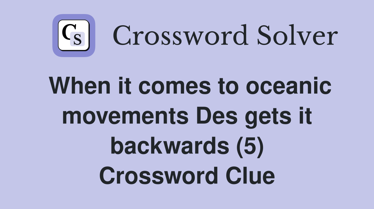 When it comes to oceanic movements Des gets it backwards (5) Crossword Clue