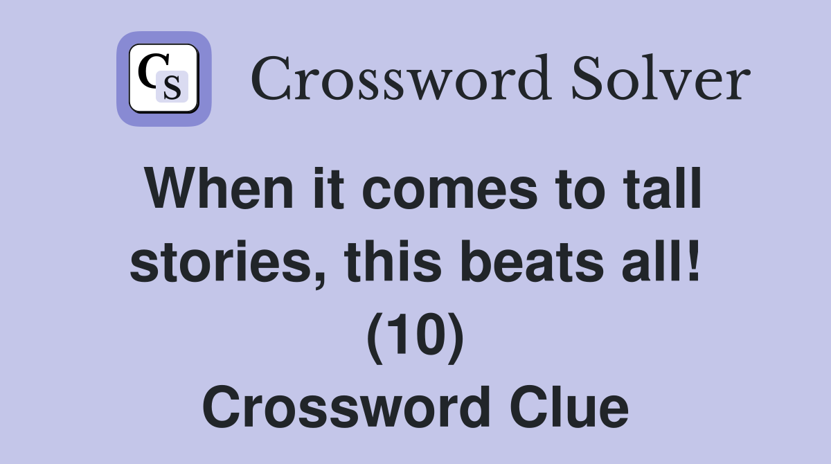 When it comes to tall stories, this beats all! (10) Crossword Clue
