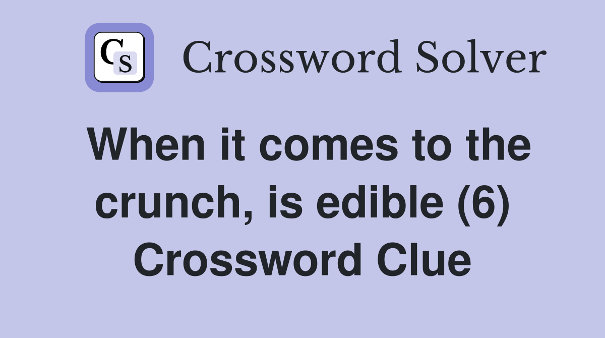 When it comes to the crunch, is edible (6) Crossword Clue