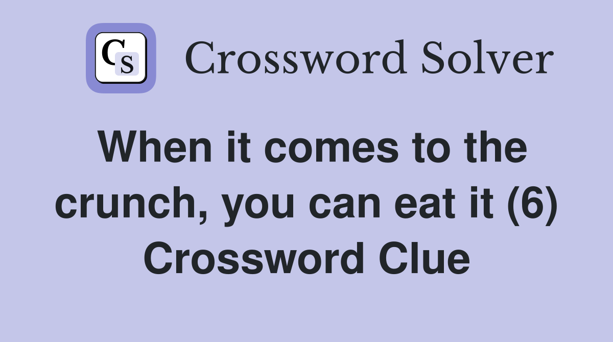 When it comes to the crunch, you can eat it (6) Crossword Clue