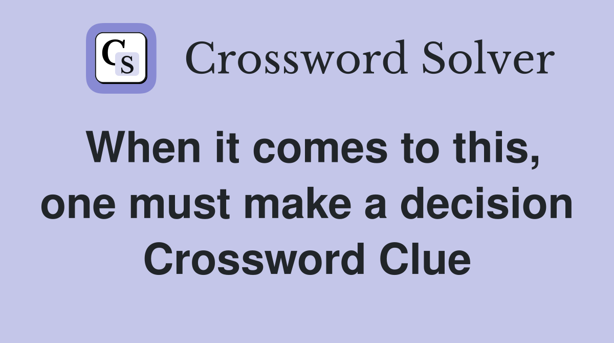 When it comes to this, one must make a decision Crossword Clue