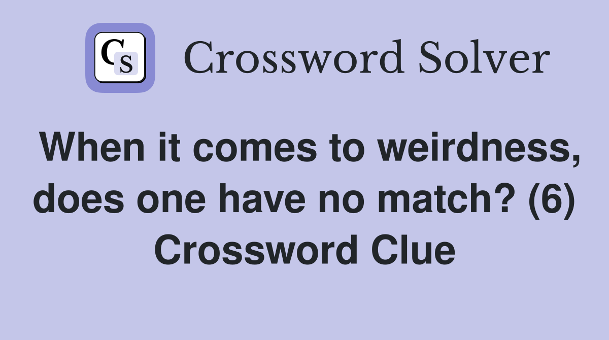 When it comes to weirdness, does one have no match? (6) Crossword Clue