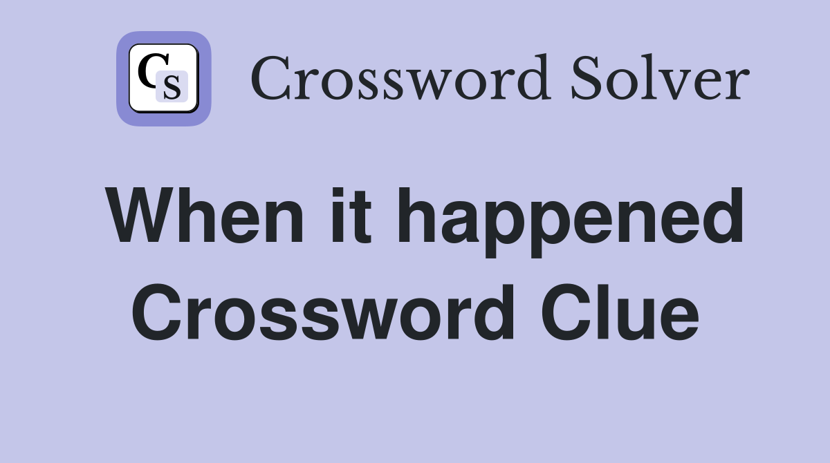 When it happened Crossword Clue