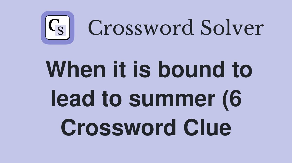 When it is bound to lead to summer (6) Crossword Clue Answers When it is bound to lead to summer (6) Crossword Clue Answers