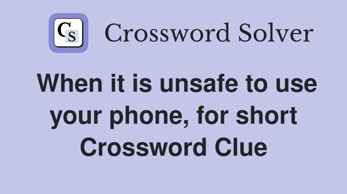 When it is unsafe to use your phone, for short Crossword Clue