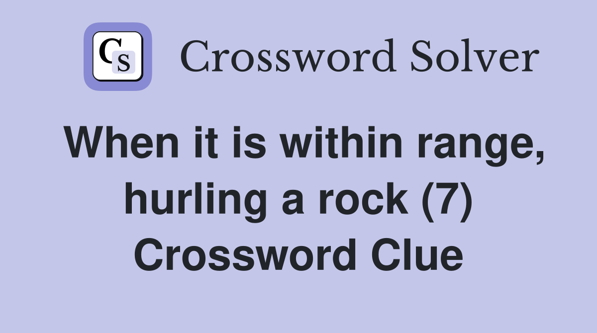 When it is within range, hurling a rock (7) Crossword Clue