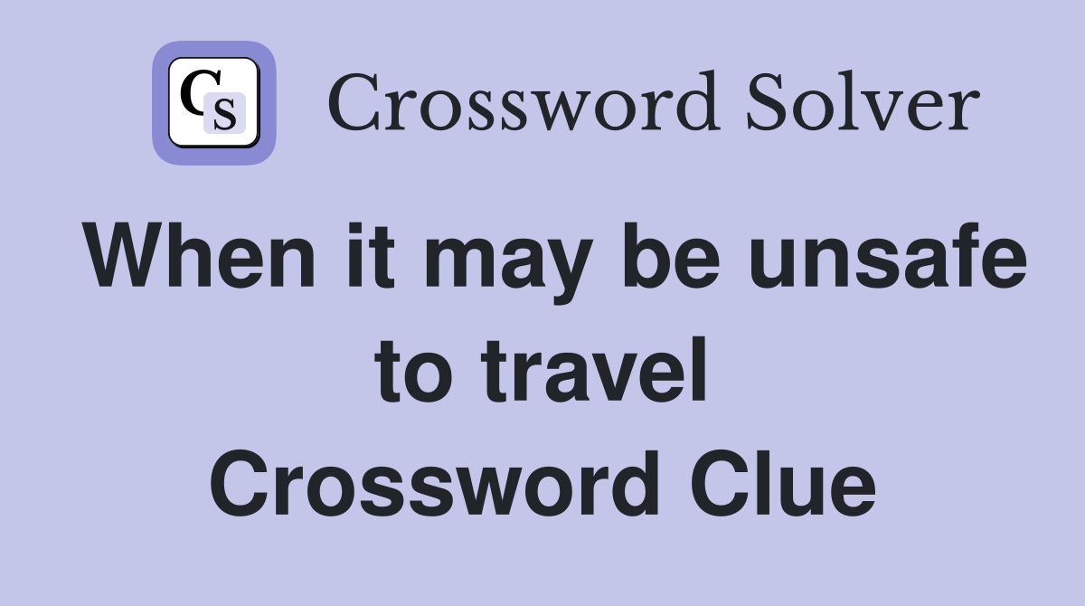 When it may be unsafe to travel Crossword Clue