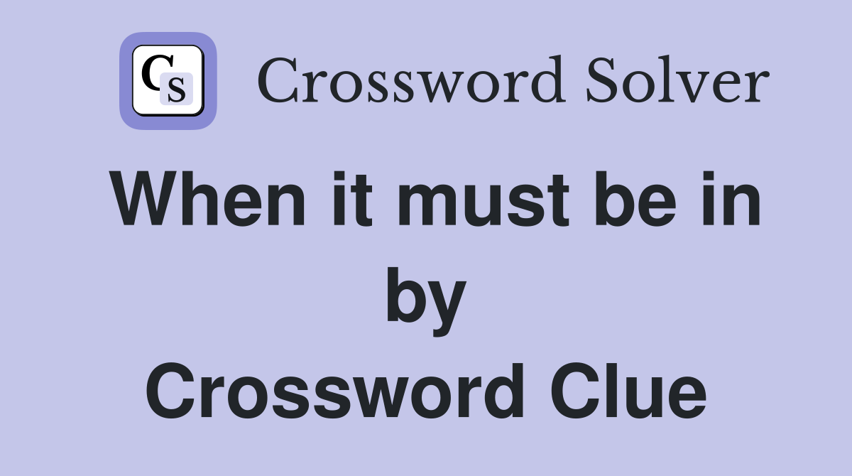 When it must be in by Crossword Clue