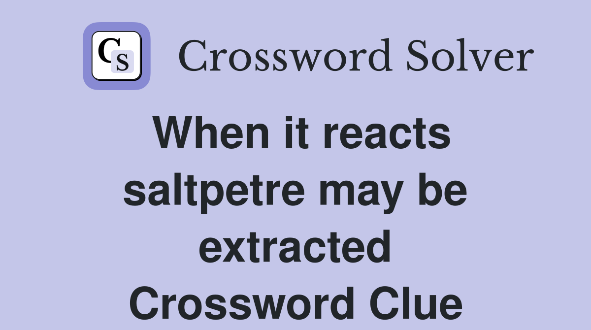 When it reacts saltpetre may be extracted Crossword Clue