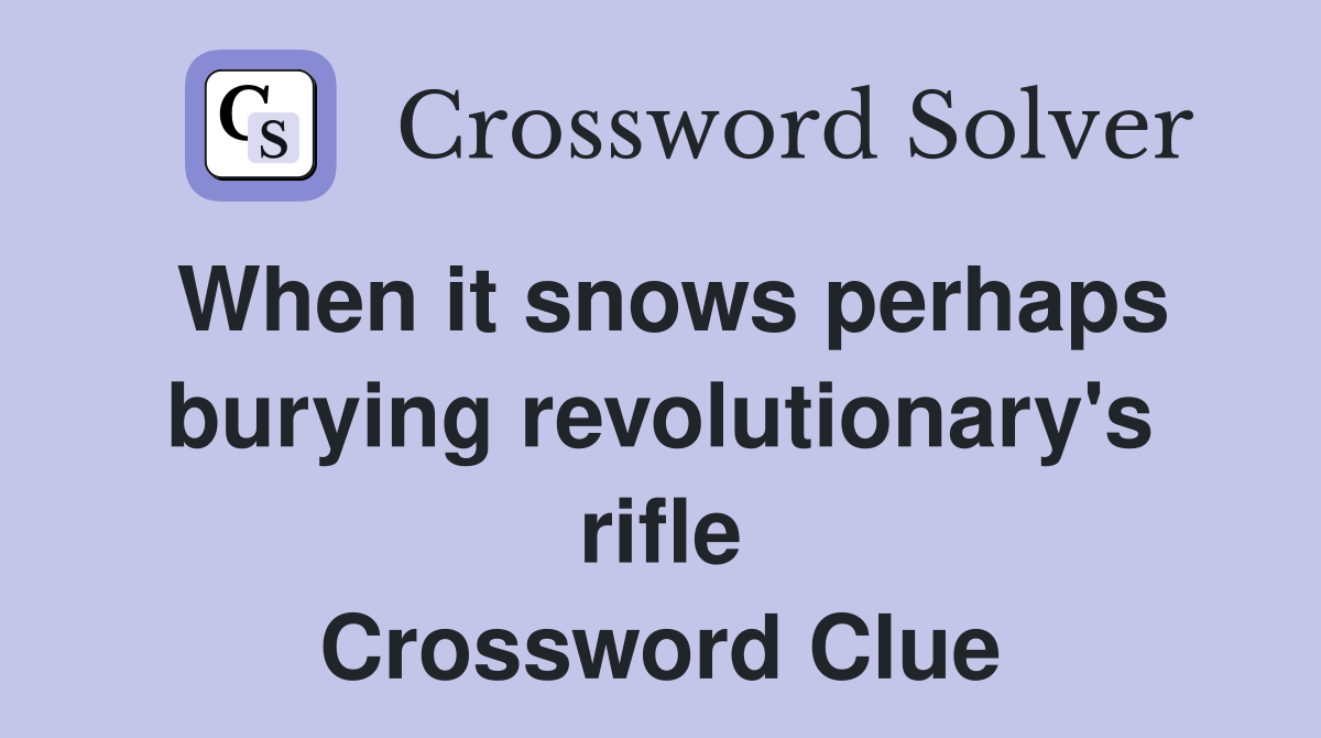 When it snows perhaps burying revolutionary's rifle Crossword Clue