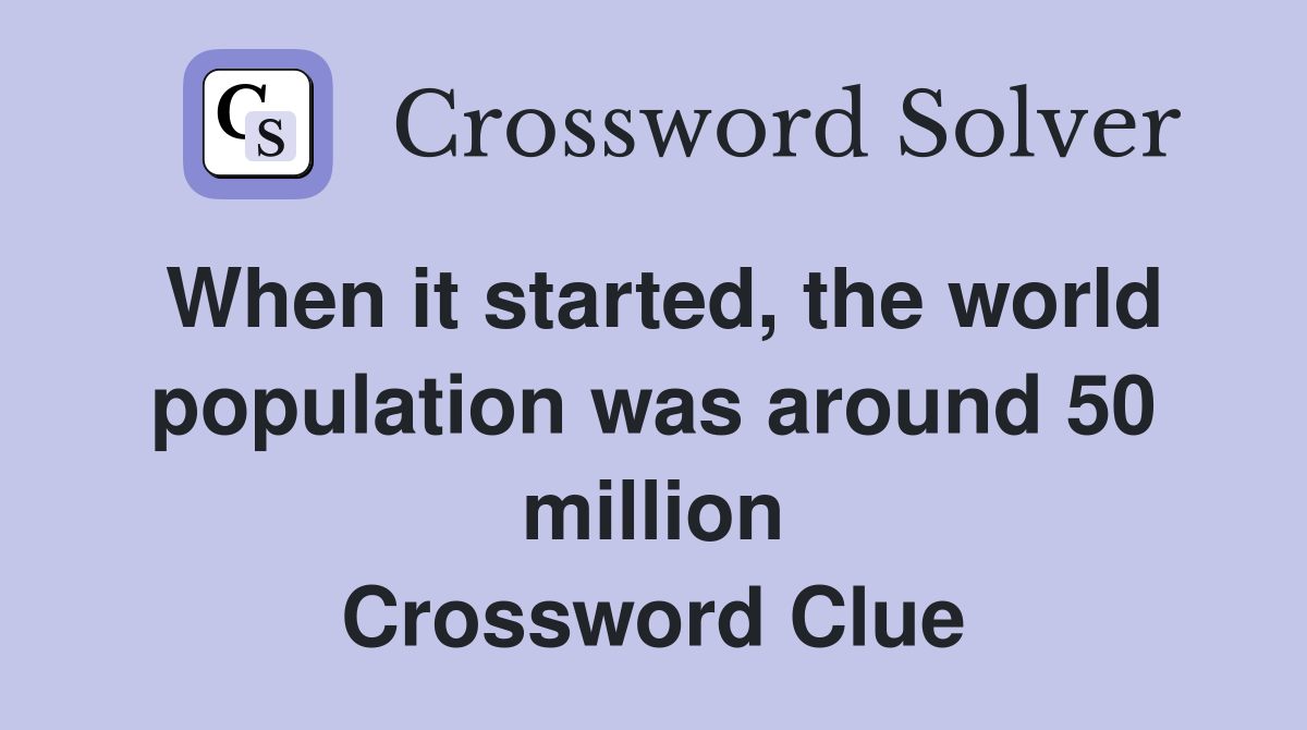 When it started, the world population was around 50 million Crossword Clue