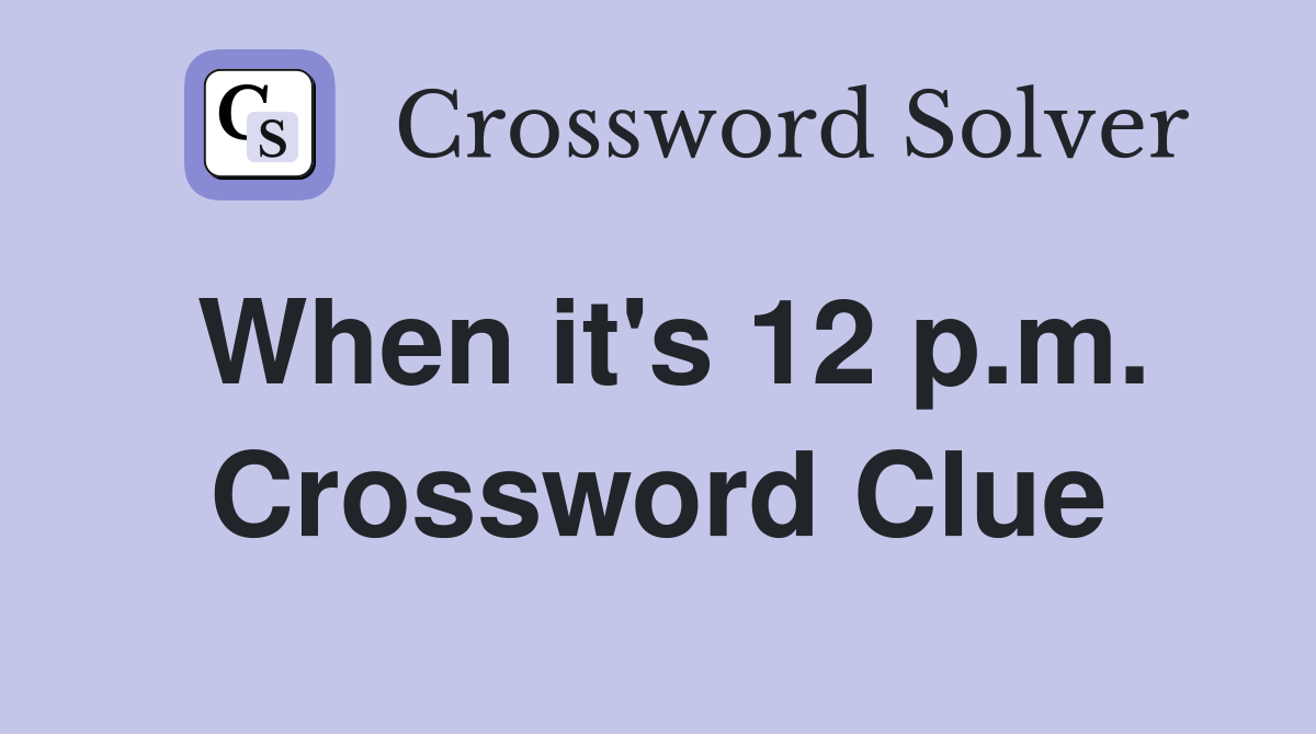 When it's 12 p.m. Crossword Clue