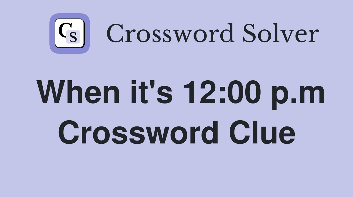 When it's 12:00 p.m Crossword Clue