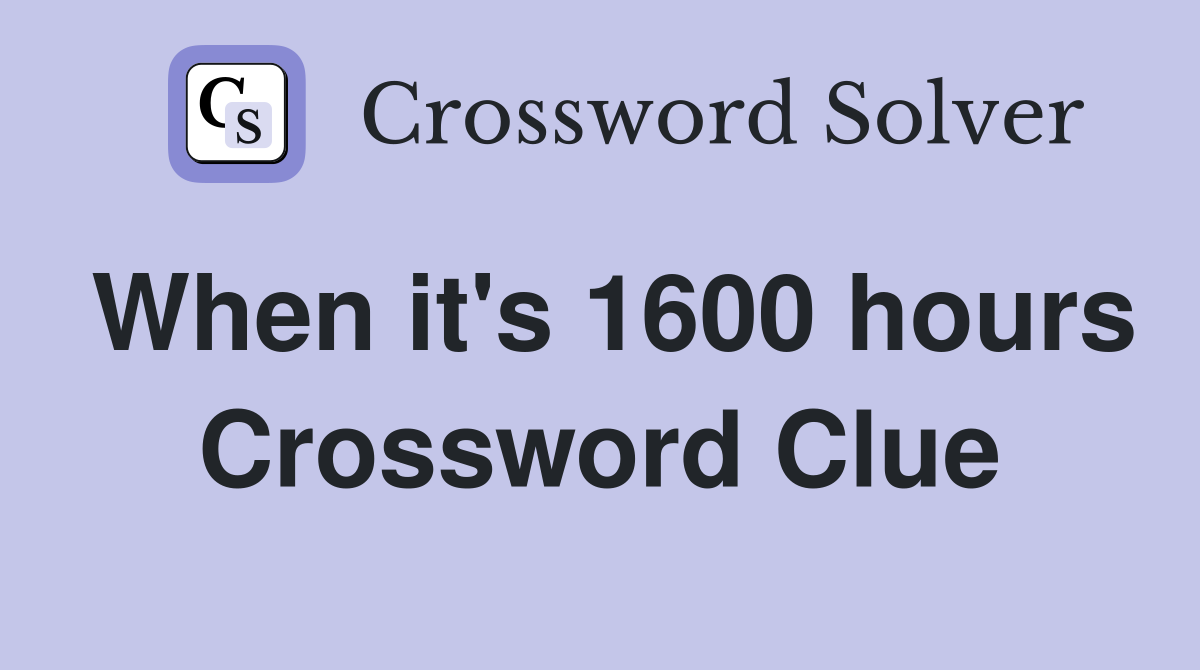 When it's 1600 hours Crossword Clue