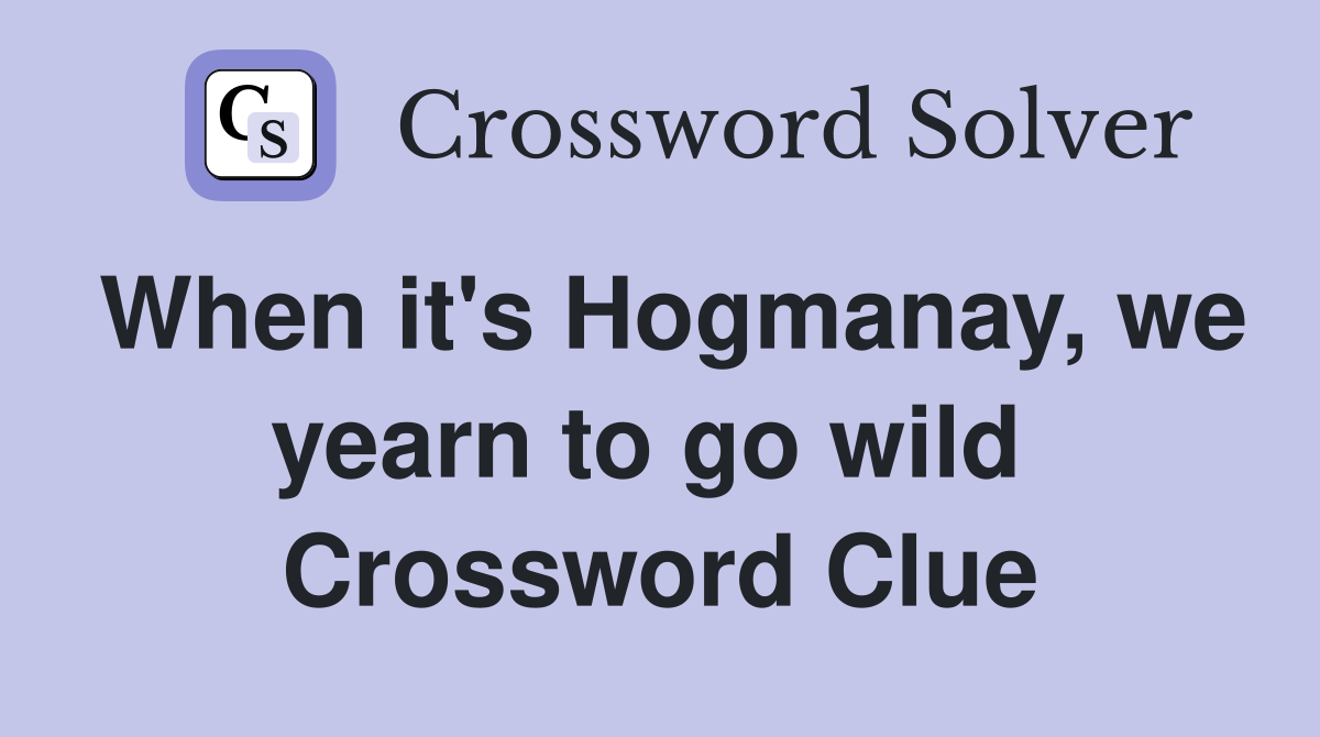 When it's Hogmanay, we yearn to go wild  Crossword Clue