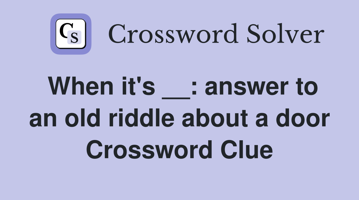 When it's __: answer to an old riddle about a door Crossword Clue