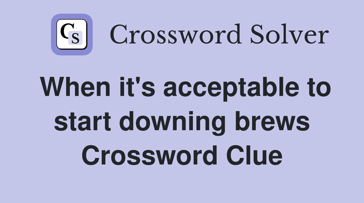 When it's acceptable to start downing brews Crossword Clue