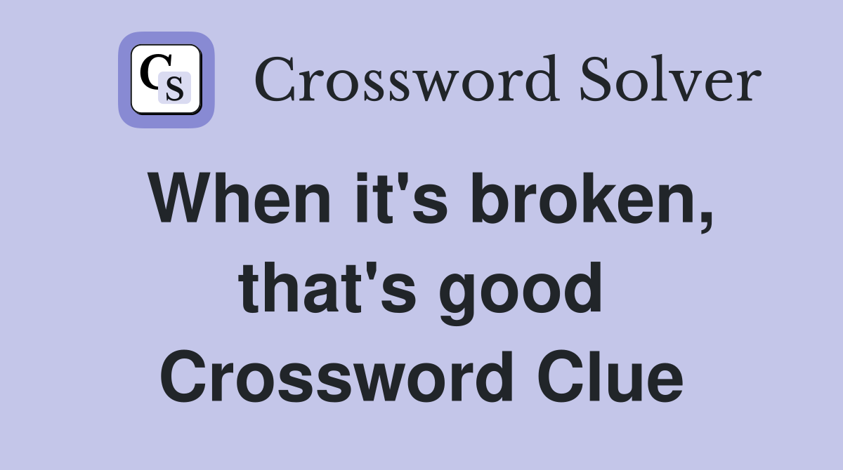 When it's broken, that's good Crossword Clue