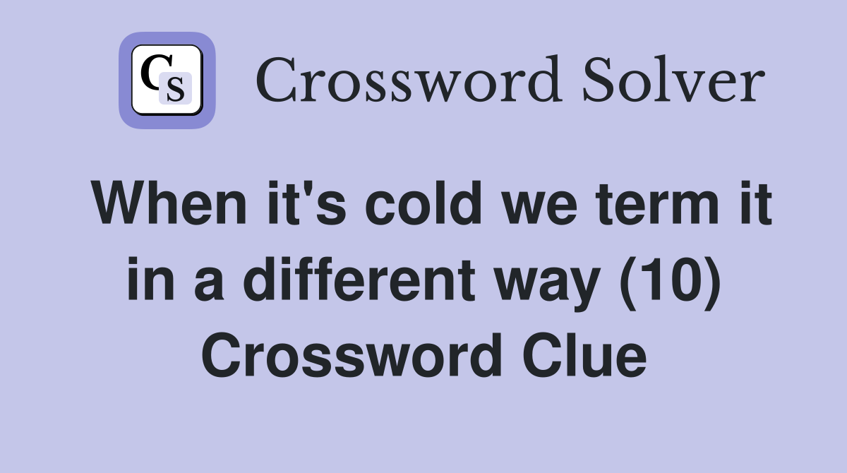 When it's cold we term it in a different way (10) Crossword Clue