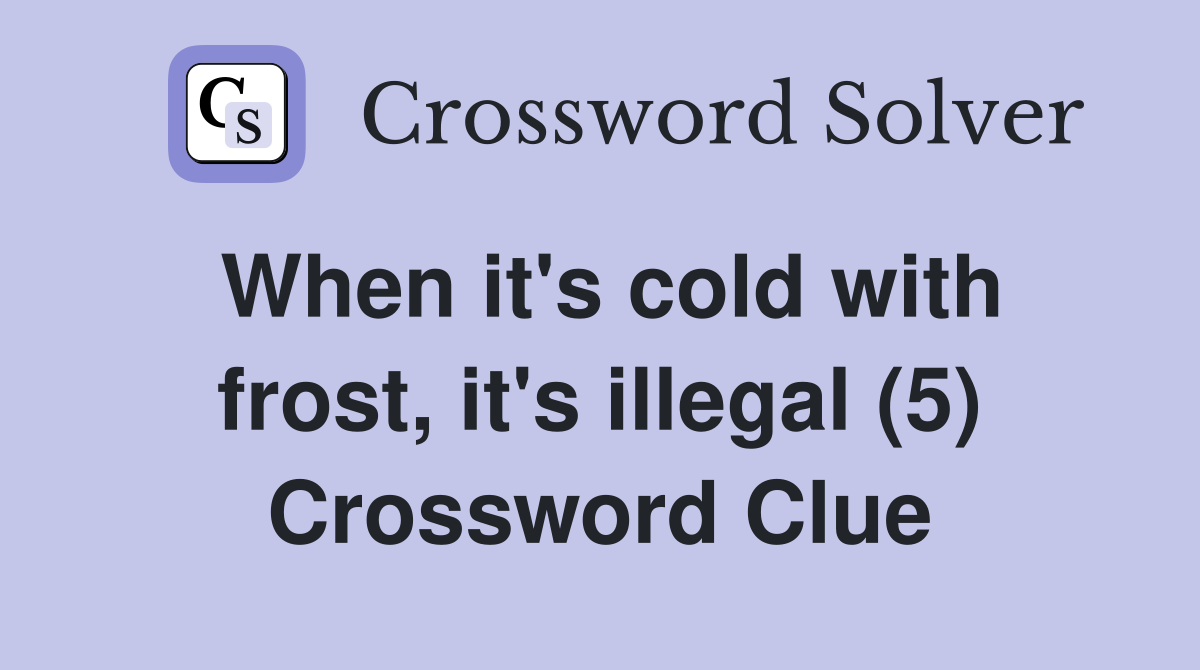 When it's cold with frost, it's illegal (5) Crossword Clue