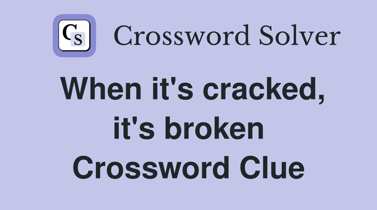 When it's cracked, it's broken Crossword Clue