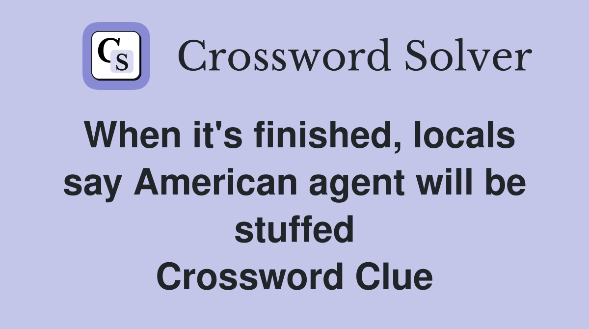 When it's finished, locals say American agent will be stuffed Crossword Clue