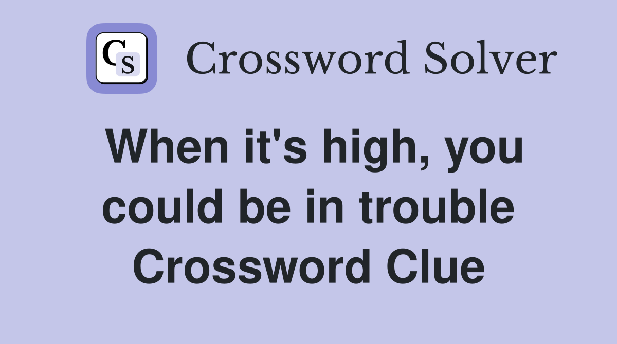 When it's high, you could be in trouble Crossword Clue