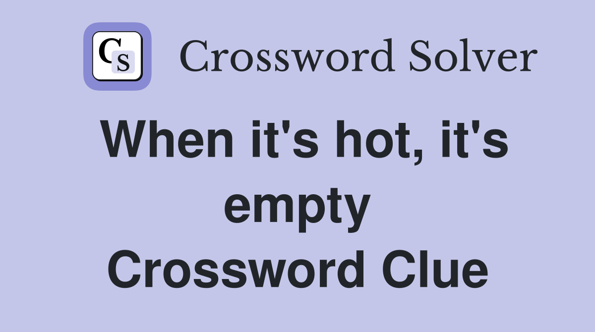 When it's hot, it's empty Crossword Clue