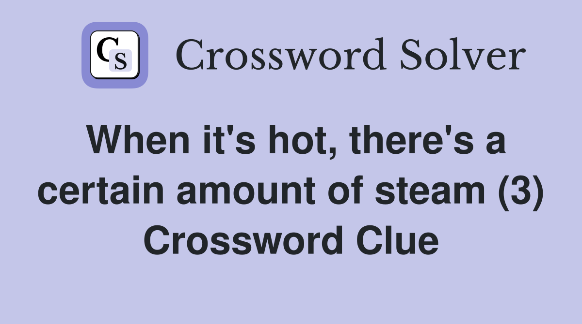 When it's hot, there's a certain amount of steam (3) Crossword Clue