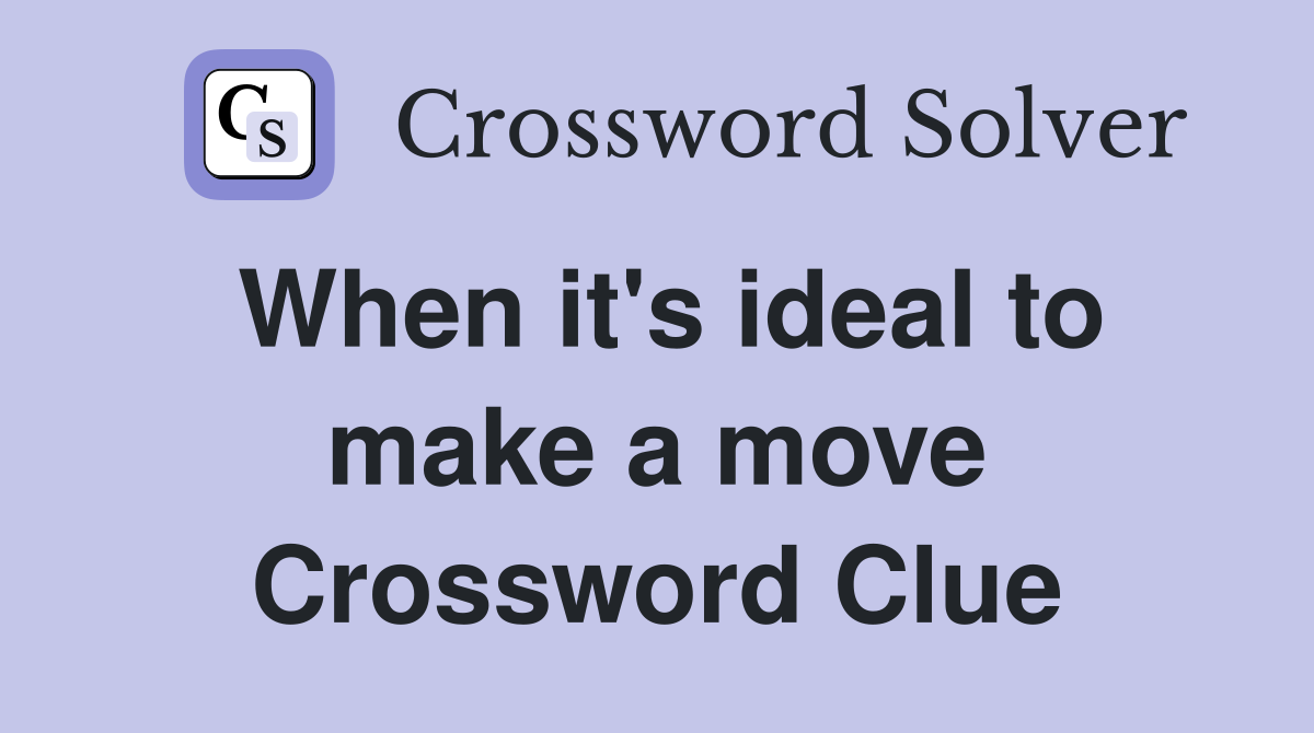 When it's ideal to make a move Crossword Clue