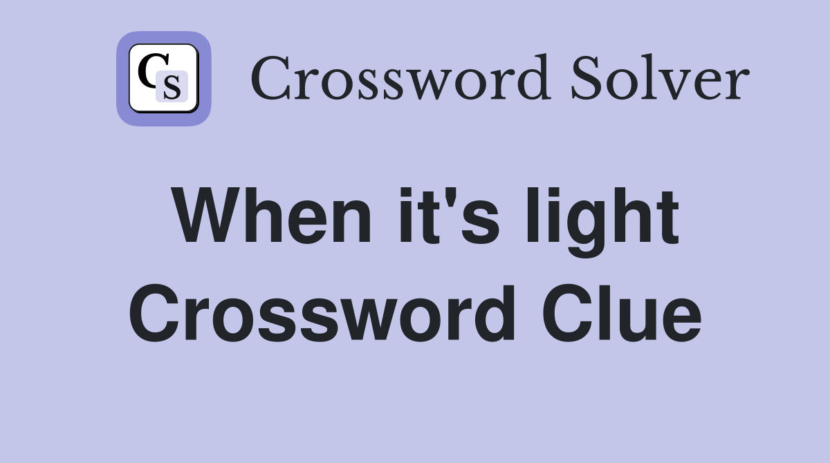 When it's light Crossword Clue