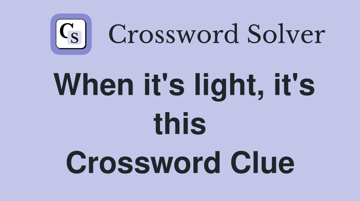 When it's light, it's this Crossword Clue