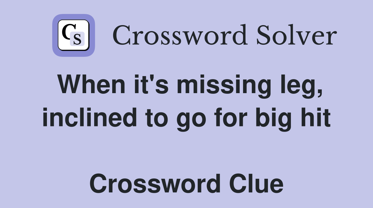 When it's missing leg, inclined to go for big hit  Crossword Clue