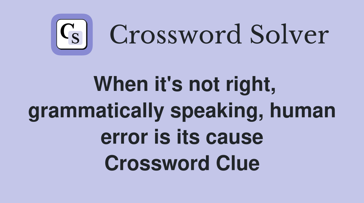 When it's not right, grammatically speaking, human error is its cause Crossword Clue