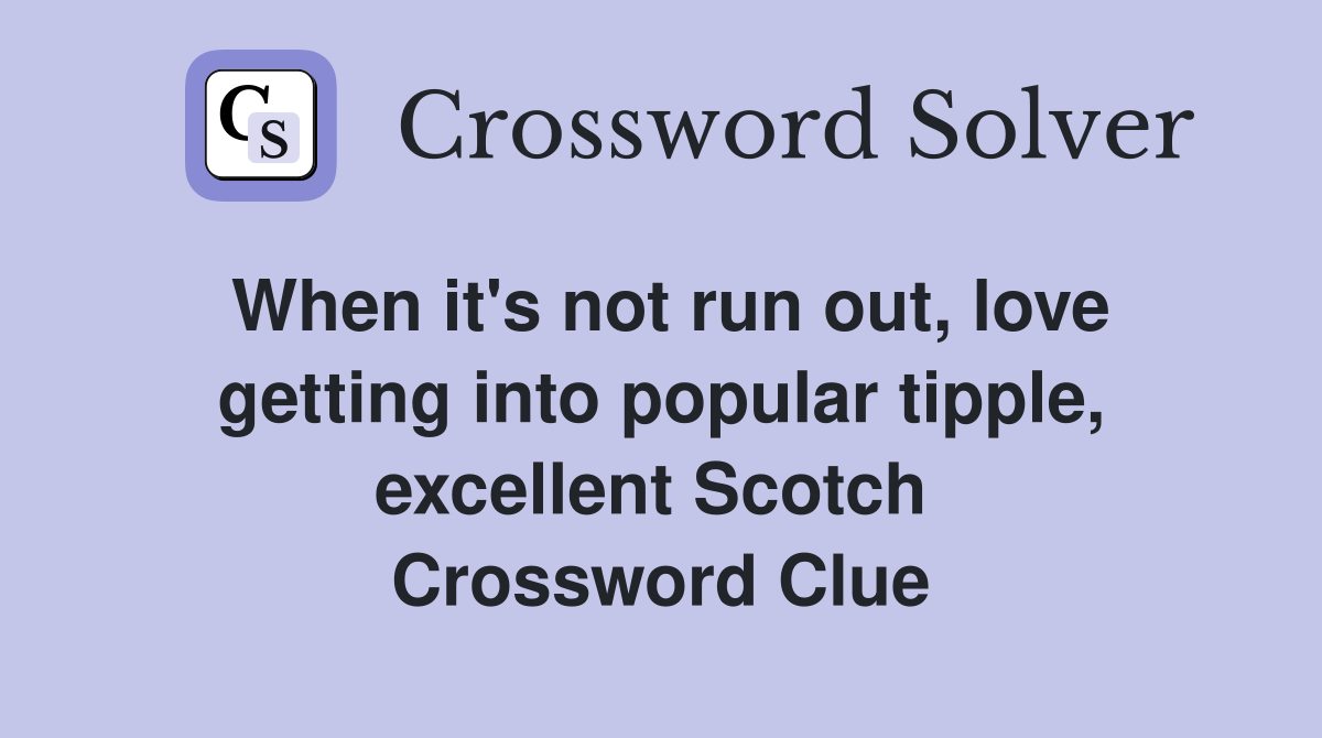 When it's not run out, love getting into popular tipple, excellent Scotch  Crossword Clue