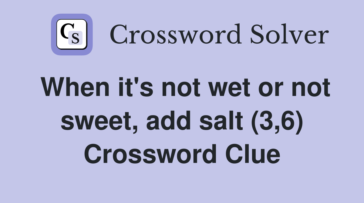 When it's not wet or not sweet, add salt (3,6) Crossword Clue