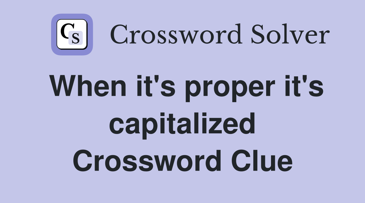 When it's proper it's capitalized Crossword Clue
