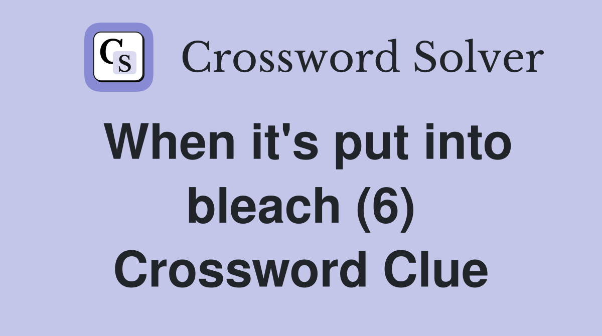 When it's put into bleach (6) Crossword Clue