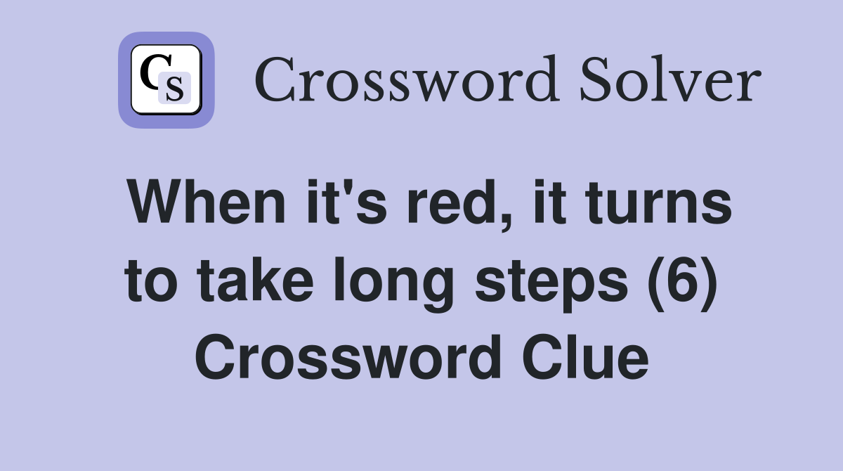 When it's red, it turns to take long steps (6) Crossword Clue