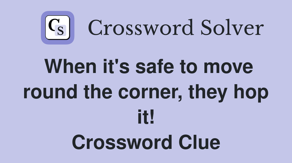 When it's safe to move round the corner, they hop it! Crossword Clue