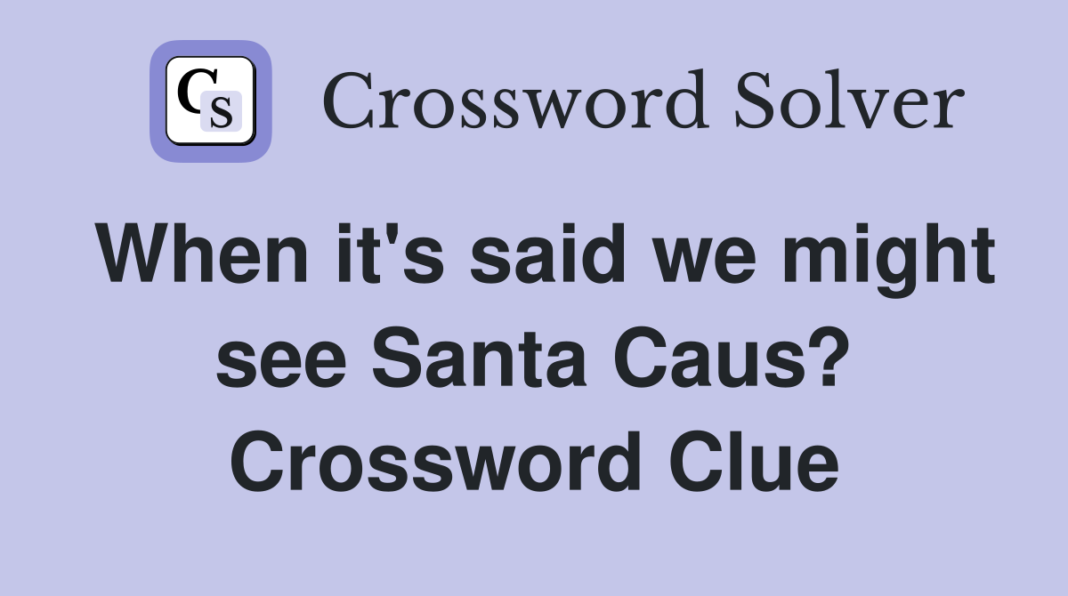 When it's said we might see Santa Caus? Crossword Clue