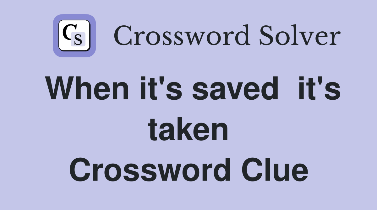 When it's saved  it's taken Crossword Clue