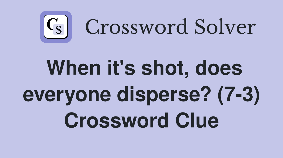 When it's shot, does everyone disperse? (7-3) Crossword Clue