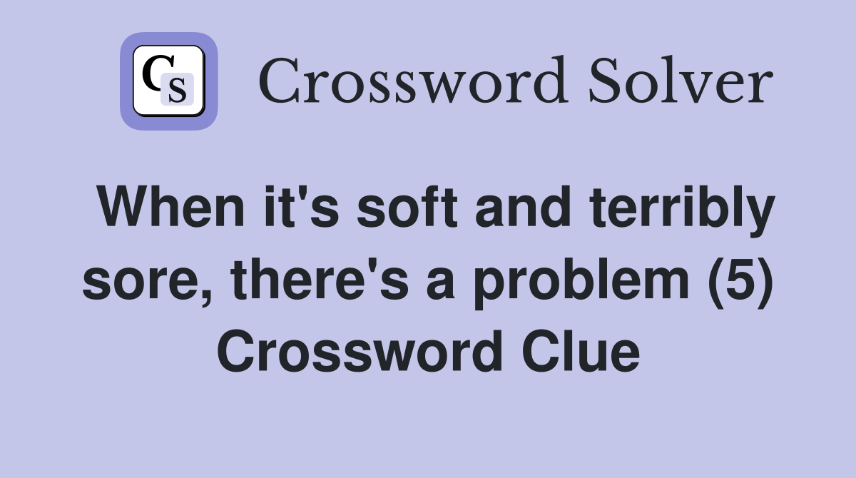 When it's soft and terribly sore, there's a problem (5) Crossword Clue